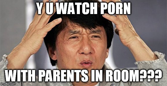 Y U WATCH PORN WITH PARENTS IN ROOM??? | made w/ Imgflip meme maker