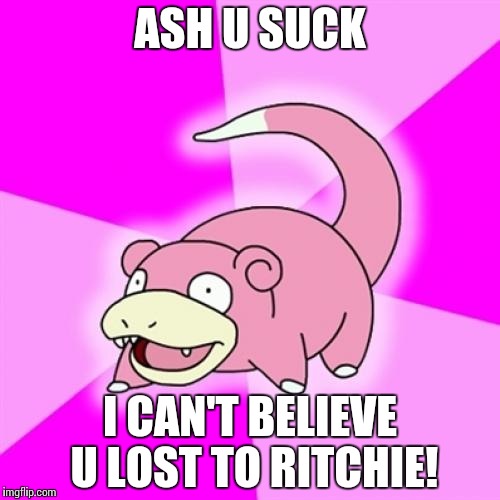 Slowpoke | ASH U SUCK I CAN'T BELIEVE U LOST TO RITCHIE! | image tagged in memes,slowpoke | made w/ Imgflip meme maker