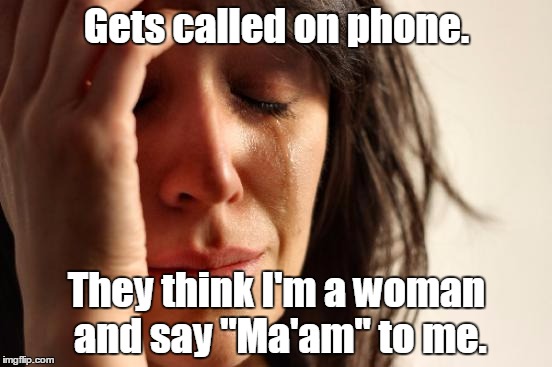First World Problems | Gets called on phone. They think I'm a woman and say "Ma'am" to me. | image tagged in memes,first world problems | made w/ Imgflip meme maker