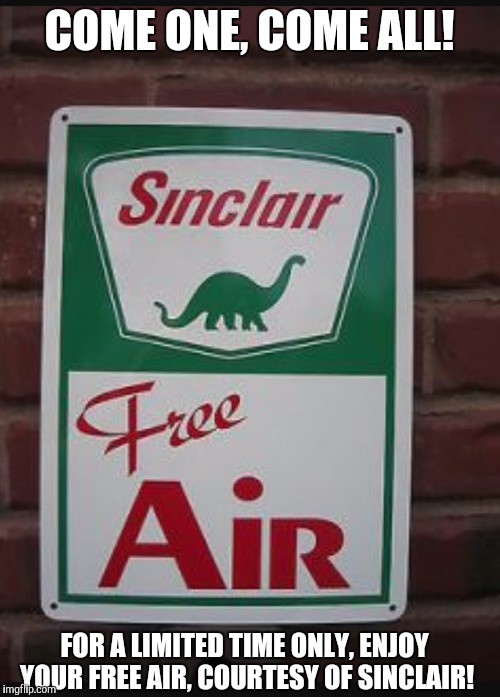 I could have sworn air was already free... | COME ONE, COME ALL! FOR A LIMITED TIME ONLY, ENJOY YOUR FREE AIR, COURTESY OF SINCLAIR! | image tagged in memes,funny,free air,logic these days | made w/ Imgflip meme maker