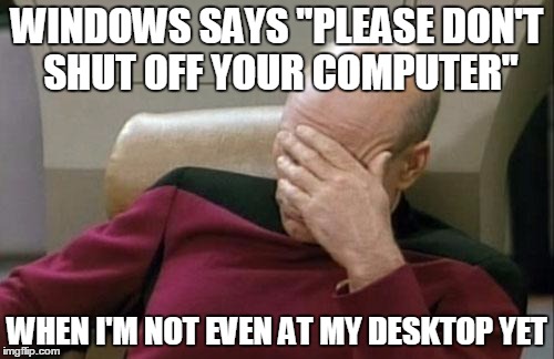 Installing Windows 7 In A Nut Shell | WINDOWS SAYS "PLEASE DON'T SHUT OFF YOUR COMPUTER" WHEN I'M NOT EVEN AT MY DESKTOP YET | image tagged in memes,captain picard facepalm | made w/ Imgflip meme maker