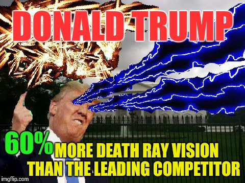 Trump Fury | DONALD TRUMP MORE DEATH RAY VISION THAN THE LEADING COMPETITOR 60% | image tagged in trump fury | made w/ Imgflip meme maker