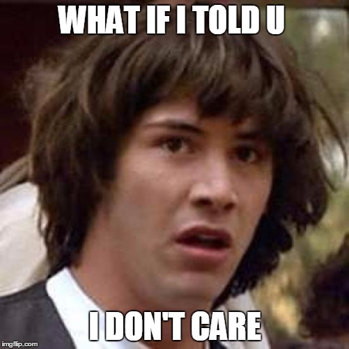 Conspiracy Keanu | WHAT IF I TOLD U I DON'T CARE | image tagged in memes,conspiracy keanu | made w/ Imgflip meme maker