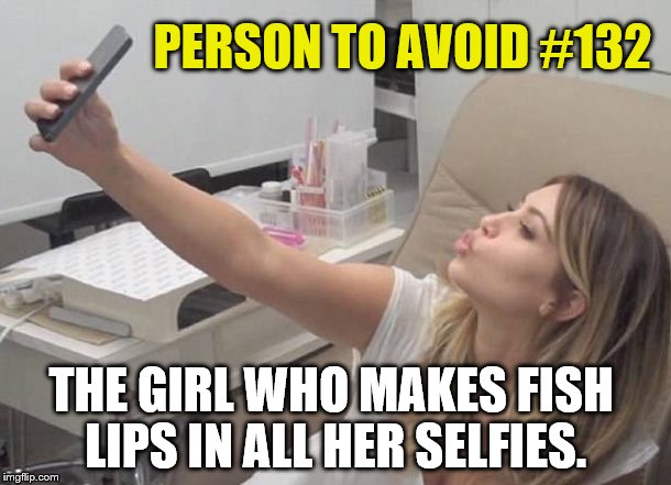 Person To Avoid #132 | PERSON TO AVOID #132 THE GIRL WHO MAKES FISH LIPS IN ALL HER SELFIES. | image tagged in selfies,girl,fish lips,social media | made w/ Imgflip meme maker