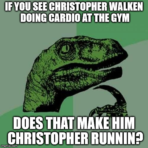 Philosoraptor | IF YOU SEE CHRISTOPHER WALKEN DOING CARDIO AT THE GYM DOES THAT MAKE HIM CHRISTOPHER RUNNIN? | image tagged in memes,philosoraptor | made w/ Imgflip meme maker