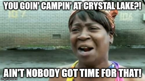 Ain't Nobody Got Time For That Meme | YOU GOIN' CAMPIN' AT CRYSTAL LAKE?! AIN'T NOBODY GOT TIME FOR THAT! | image tagged in memes,aint nobody got time for that | made w/ Imgflip meme maker