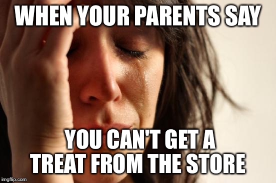 First World Problems Meme | WHEN YOUR PARENTS SAY YOU CAN'T GET A TREAT FROM THE STORE | image tagged in memes,first world problems | made w/ Imgflip meme maker