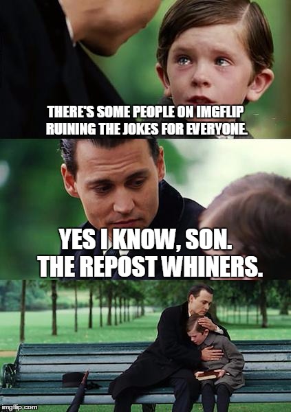 Finding Neverland Meme | THERE'S SOME PEOPLE ON IMGFLIP RUINING THE JOKES FOR EVERYONE. YES I KNOW, SON.  THE REPOST WHINERS. | image tagged in memes,finding neverland | made w/ Imgflip meme maker