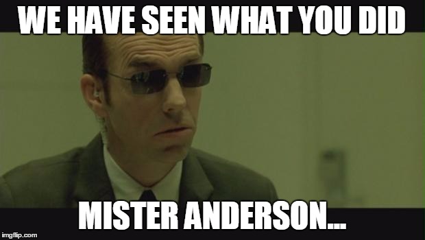 Agent Smith | WE HAVE SEEN WHAT YOU DID MISTER ANDERSON... | image tagged in agent smith | made w/ Imgflip meme maker