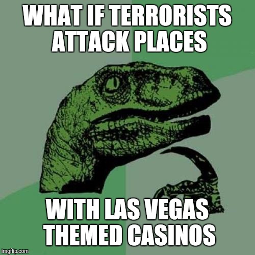 Philosoraptor Meme | WHAT IF TERRORISTS ATTACK PLACES WITH LAS VEGAS THEMED CASINOS | image tagged in memes,philosoraptor | made w/ Imgflip meme maker