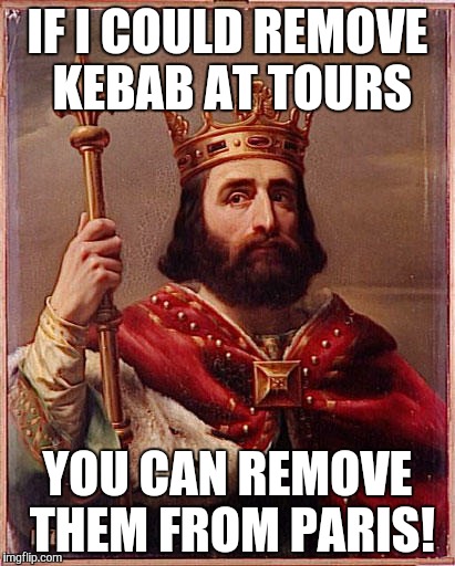 IF I COULD REMOVE KEBAB AT TOURS YOU CAN REMOVE THEM FROM PARIS! | image tagged in charles martel | made w/ Imgflip meme maker