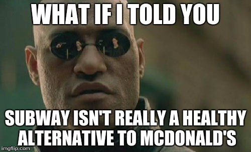 Matrix Morpheus | WHAT IF I TOLD YOU SUBWAY ISN'T REALLY A HEALTHY ALTERNATIVE TO MCDONALD'S | image tagged in memes,matrix morpheus | made w/ Imgflip meme maker