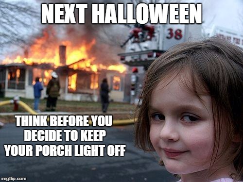 Disaster Girl Meme | NEXT HALLOWEEN THINK BEFORE YOU DECIDE TO KEEP YOUR PORCH LIGHT OFF | image tagged in memes,disaster girl | made w/ Imgflip meme maker