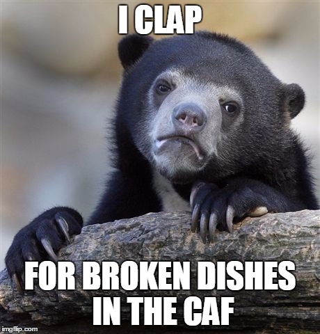 Confession Bear | I CLAP FOR BROKEN DISHES IN THE CAF | image tagged in memes,confession bear | made w/ Imgflip meme maker
