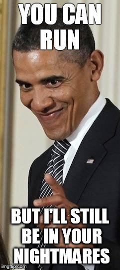 Creepy Obama | YOU CAN RUN BUT I'LL STILL BE IN YOUR NIGHTMARES | image tagged in creepy obama | made w/ Imgflip meme maker
