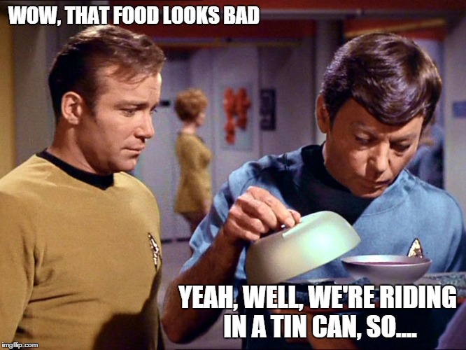 The Joys of Living in Space | WOW, THAT FOOD LOOKS BAD YEAH, WELL, WE'RE RIDING IN A TIN CAN, SO.... | image tagged in star trek,captain kirk,doctor mccoy,memes | made w/ Imgflip meme maker