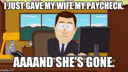 Aaaaand Its Gone | I JUST GAVE MY WIFE MY PAYCHECK. AAAAND SHE'S GONE. | image tagged in memes,aaaaand its gone | made w/ Imgflip meme maker