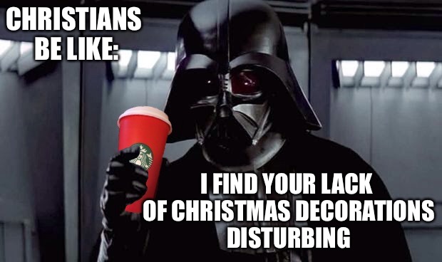 Darth vader weighs in on the Starbucks red cup "controversy" | CHRISTIANS BE LIKE: I FIND YOUR LACK OF CHRISTMAS DECORATIONS DISTURBING | image tagged in darth vader,starbucks red cup,controversial,christmas,christian,disturbing | made w/ Imgflip meme maker