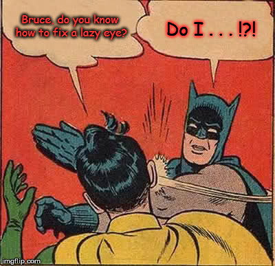 Batman Slapping Robin | Bruce, do you know how to fix a lazy eye? Do I . . . !?! | image tagged in memes,batman slapping robin | made w/ Imgflip meme maker