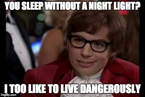 I Too Like To Live Dangerously Meme | YOU SLEEP WITHOUT A NIGHT LIGHT? I TOO LIKE TO LIVE DANGEROUSLY | image tagged in memes,i too like to live dangerously | made w/ Imgflip meme maker