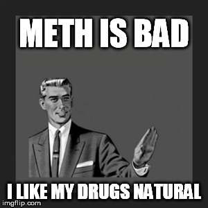 Kill Yourself Guy Meme | METH IS BAD I LIKE MY DRUGS NATURAL | image tagged in memes,kill yourself guy | made w/ Imgflip meme maker