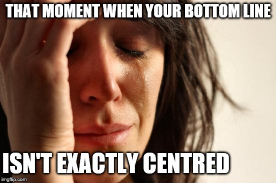 First World Problems | THAT MOMENT WHEN YOUR BOTTOM LINE ISN'T EXACTLY CENTRED | image tagged in memes,first world problems | made w/ Imgflip meme maker