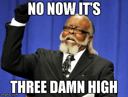 Too Damn High Meme | NO NOW IT'S THREE DAMN HIGH | image tagged in memes,too damn high | made w/ Imgflip meme maker