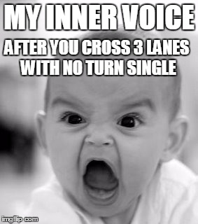 Angry Baby Meme | MY INNER VOICE AFTER YOU CROSS 3 LANES WITH NO TURN SINGLE | image tagged in memes,angry baby | made w/ Imgflip meme maker