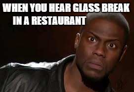 Kevin Hart | WHEN YOU HEAR GLASS BREAK IN A RESTAURANT | image tagged in memes,kevin hart the hell | made w/ Imgflip meme maker