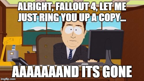 Aaaaand Its Gone Meme | ALRIGHT, FALLOUT 4, LET ME JUST RING YOU UP A COPY... AAAAAAAND ITS GONE | image tagged in memes,aaaaand its gone | made w/ Imgflip meme maker