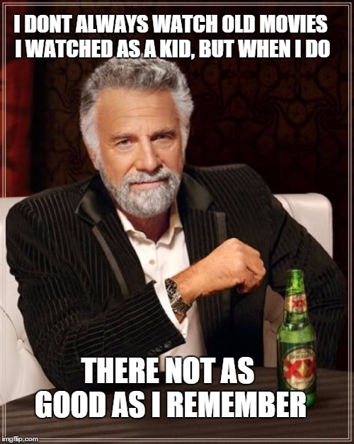 The Most Interesting Man In The World | I DONT ALWAYS WATCH OLD MOVIES I WATCHED AS A KID, BUT WHEN I DO THERE NOT AS GOOD AS I REMEMBER | image tagged in memes,the most interesting man in the world | made w/ Imgflip meme maker