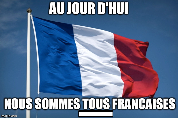 Today, We are ALL french | AU JOUR D'HUI NOUS SOMMES TOUS FRANCAISES | image tagged in memes,feels,france,terrorism,flag,sadness | made w/ Imgflip meme maker