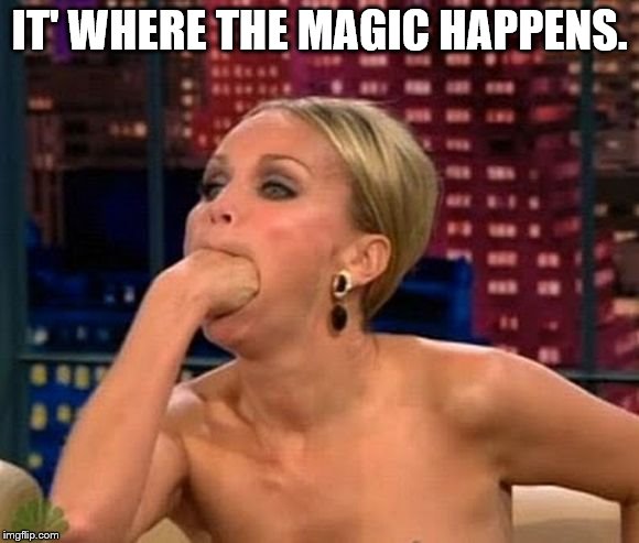 It's where the magic happens. | IT' WHERE THE MAGIC HAPPENS. | image tagged in annie singh quotes | made w/ Imgflip meme maker