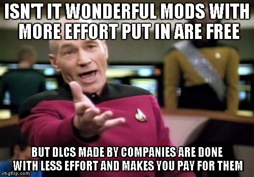 Picard Wtf | ISN'T IT WONDERFUL MODS WITH MORE EFFORT PUT IN ARE FREE BUT DLCS MADE BY COMPANIES ARE DONE WITH LESS EFFORT AND MAKES YOU PAY FOR THEM | image tagged in memes,picard wtf | made w/ Imgflip meme maker