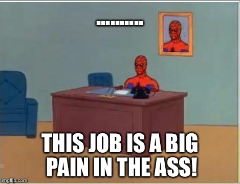 Spiderman Computer Desk Meme | .......... THIS JOB IS A BIG PAIN IN THE ASS! | image tagged in memes,spiderman computer desk,spiderman | made w/ Imgflip meme maker