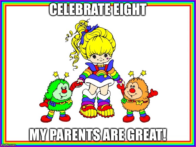 Rainbow Brite | CELEBRATE EIGHT MY PARENTS ARE GREAT! | image tagged in rainbow brite | made w/ Imgflip meme maker