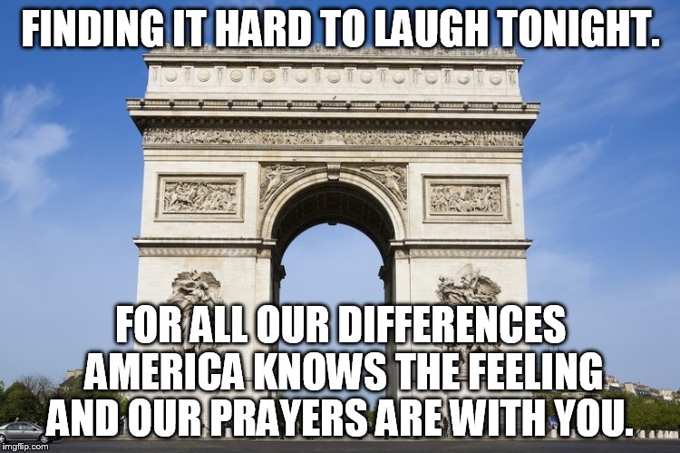 All kidding aside, this is a lot like re-living 9-11. | FINDING IT HARD TO LAUGH TONIGHT. FOR ALL OUR DIFFERENCES AMERICA KNOWS THE FEELING AND OUR PRAYERS ARE WITH YOU. | image tagged in prayers,france,meme | made w/ Imgflip meme maker