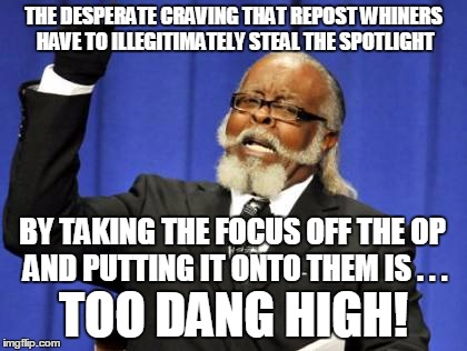 Too Damn High Meme | THE DESPERATE CRAVING THAT REPOST WHINERS HAVE TO ILLEGITIMATELY STEAL THE SPOTLIGHT TOO DANG HIGH! BY TAKING THE FOCUS OFF THE OP AND PUTTI | image tagged in memes,too damn high | made w/ Imgflip meme maker