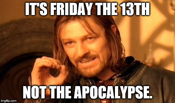It's Friday the 13th, not the Apocalypse | IT'S FRIDAY THE 13TH NOT THE APOCALYPSE. | image tagged in annie,singh,quotes | made w/ Imgflip meme maker