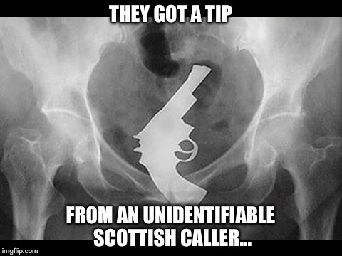 THEY GOT A TIP FROM AN UNIDENTIFIABLE SCOTTISH CALLER... | made w/ Imgflip meme maker