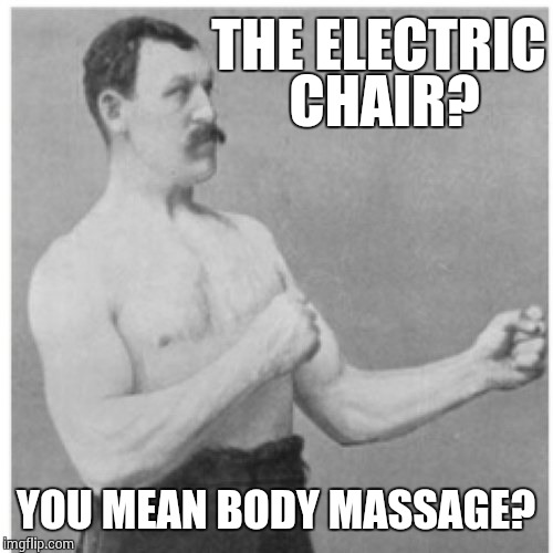 Overly Manly Man Meme | THE ELECTRIC CHAIR? YOU MEAN BODY MASSAGE? | image tagged in memes,overly manly man | made w/ Imgflip meme maker