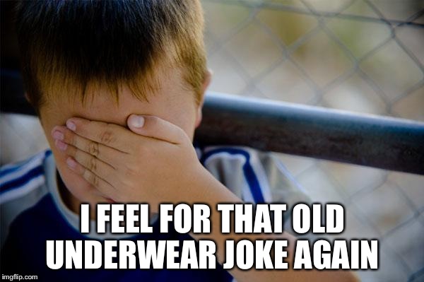 Confession Kid Meme | I FEEL FOR THAT OLD UNDERWEAR JOKE AGAIN | image tagged in memes,confession kid | made w/ Imgflip meme maker