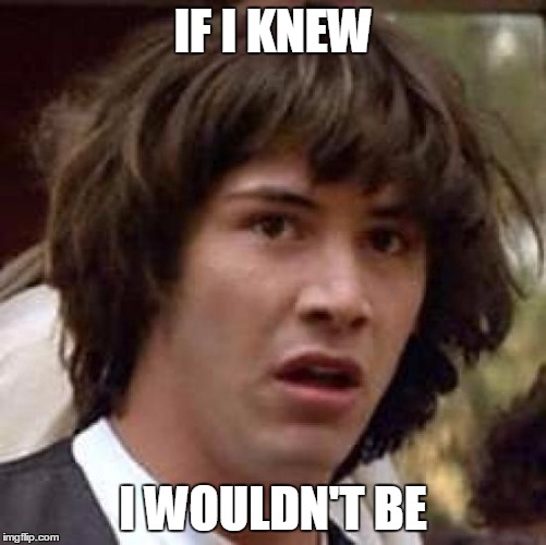 Conspiracy Keanu Meme | IF I KNEW I WOULDN'T BE | image tagged in memes,conspiracy keanu | made w/ Imgflip meme maker