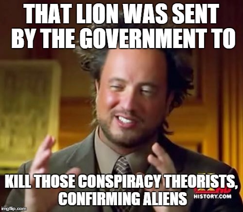 Ancient Aliens Meme | THAT LION WAS SENT BY THE GOVERNMENT TO KILL THOSE CONSPIRACY THEORISTS, CONFIRMING ALIENS | image tagged in memes,ancient aliens | made w/ Imgflip meme maker