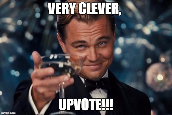 Leonardo Dicaprio Cheers Meme | VERY CLEVER, UPVOTE!!! | image tagged in memes,leonardo dicaprio cheers | made w/ Imgflip meme maker