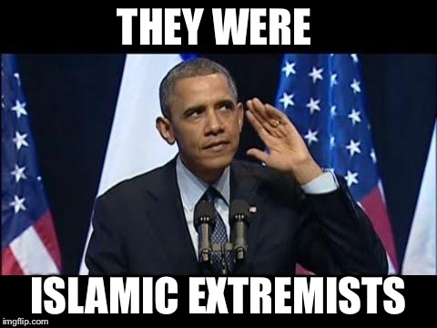 Obama No Listen Meme | THEY WERE ISLAMIC EXTREMISTS | image tagged in memes,obama no listen,meme | made w/ Imgflip meme maker