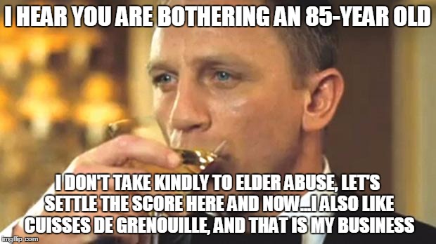 Looks like Daniel Craig has entered the meme war... | I HEAR YOU ARE BOTHERING AN 85-YEAR OLD I DON'T TAKE KINDLY TO ELDER ABUSE, LET'S SETTLE THE SCORE HERE AND NOW...I ALSO LIKE CUISSES DE GRE | image tagged in memes,sean connery  kermit,daniel craig | made w/ Imgflip meme maker