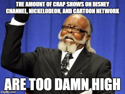 Too Damn High Meme | THE AMOUNT OF CRAP SHOWS ON DISNEY CHANNEL, NICKELODEON, AND CARTOON NETWORK ARE TOO DAMN HIGH | image tagged in memes,too damn high | made w/ Imgflip meme maker