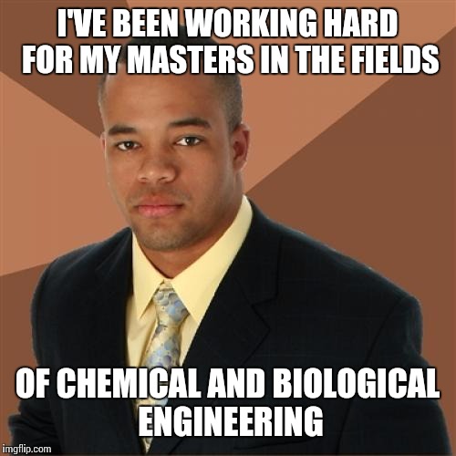 Successful Black Man | I'VE BEEN WORKING HARD FOR MY MASTERS IN THE FIELDS OF CHEMICAL AND BIOLOGICAL ENGINEERING | image tagged in memes,successful black man | made w/ Imgflip meme maker