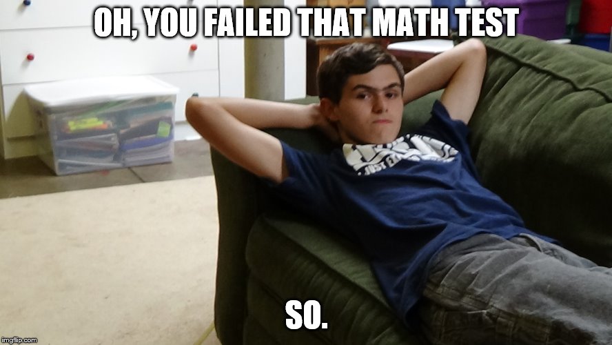So. You failed. | OH, YOU FAILED THAT MATH TEST SO. | image tagged in so | made w/ Imgflip meme maker